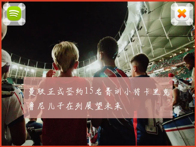 曼联正式签约15名青训小将卡里克鲁尼儿子在列展望未来