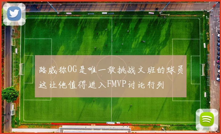 路威称OG是唯一敢挑战文班的球员这让他值得进入FMVP讨论行列