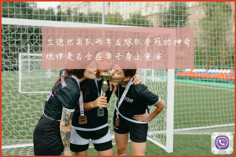 兰德尔离队两年后球队夺冠的神奇规律是否会在华子身上重演