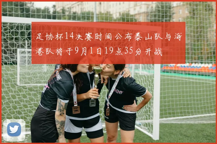 足协杯14决赛时间公布泰山队与海港队将于9月1日19点35分开战
