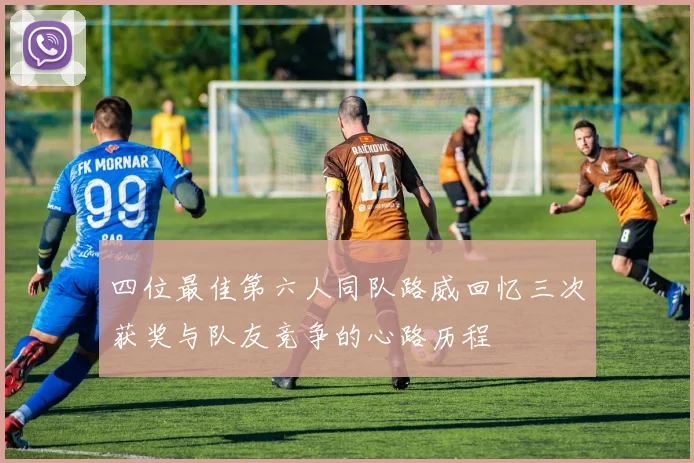 四位最佳第六人同队路威回忆三次获奖与队友竞争的心路历程