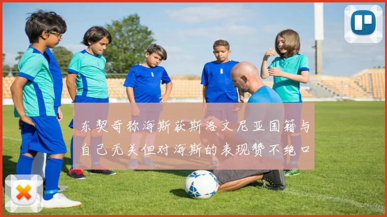 东契奇称海斯获斯洛文尼亚国籍与自己无关但对海斯的表现赞不绝口