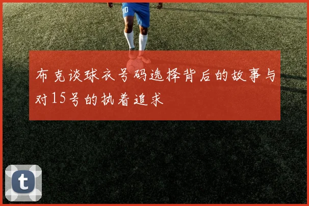 布克谈球衣号码选择背后的故事与对15号的执着追求