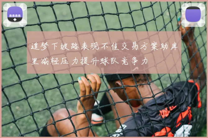 追梦下坡路表现不佳交易方案助库里减轻压力提升球队竞争力