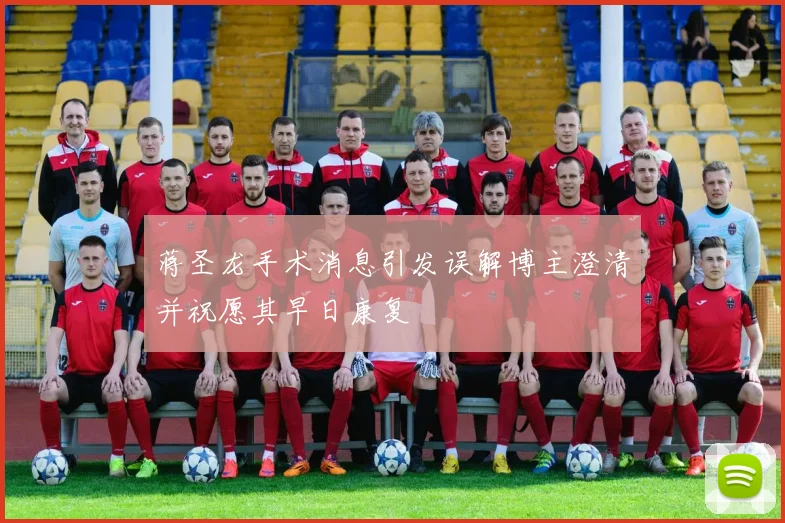 蒋圣龙手术消息引发误解博主澄清并祝愿其早日康复