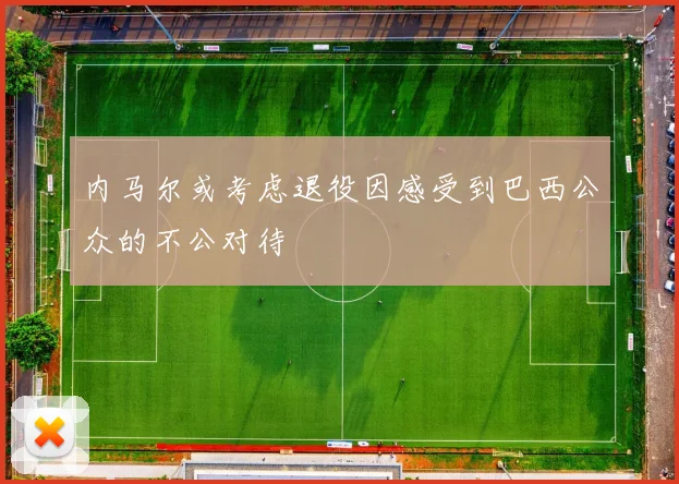 内马尔或考虑退役因感受到巴西公众的不公对待