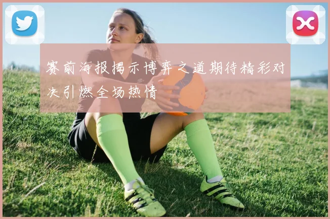 赛前海报揭示博弈之道期待精彩对决引燃全场热情