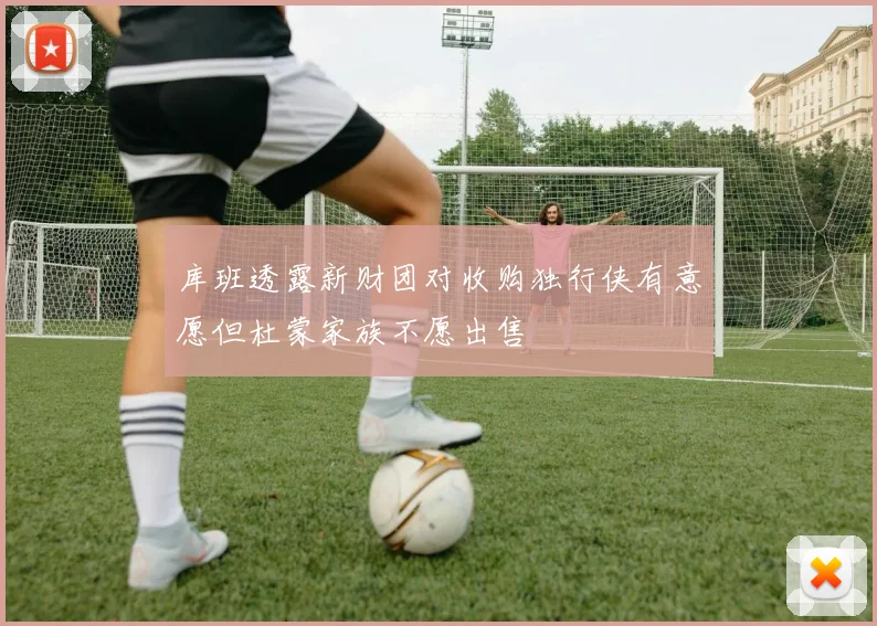 库班透露新财团对收购独行侠有意愿但杜蒙家族不愿出售