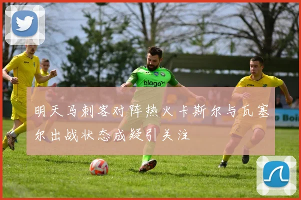 明天马刺客对阵热火卡斯尔与瓦塞尔出战状态成疑引关注