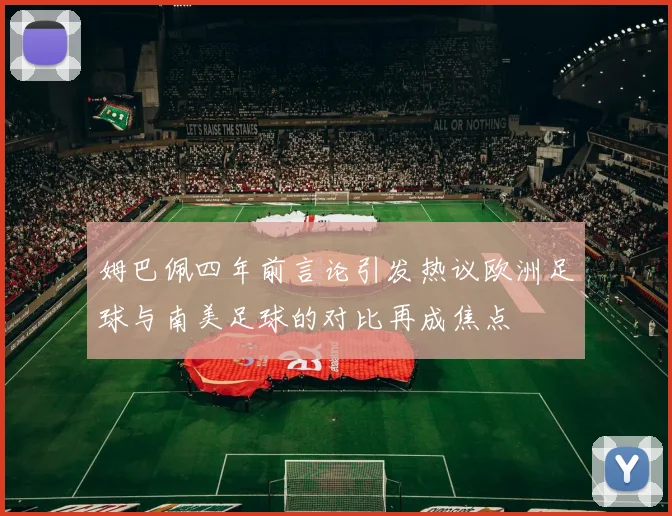 姆巴佩四年前言论引发热议欧洲足球与南美足球的对比再成焦点