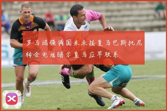 罗马诺强调国米未接皇马巴斯托尼转会电话暗示皇马应早联系